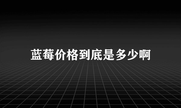 蓝莓价格到底是多少啊