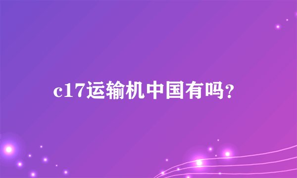 c17运输机中国有吗？