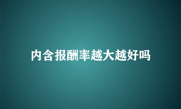 内含报酬率越大越好吗