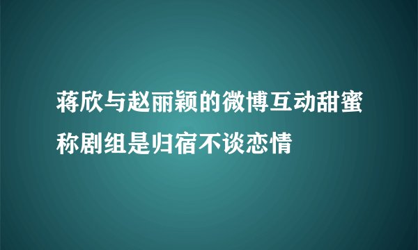 蒋欣与赵丽颖的微博互动甜蜜称剧组是归宿不谈恋情