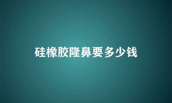 硅橡胶隆鼻要多少钱