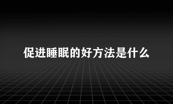 促进睡眠的好方法是什么
