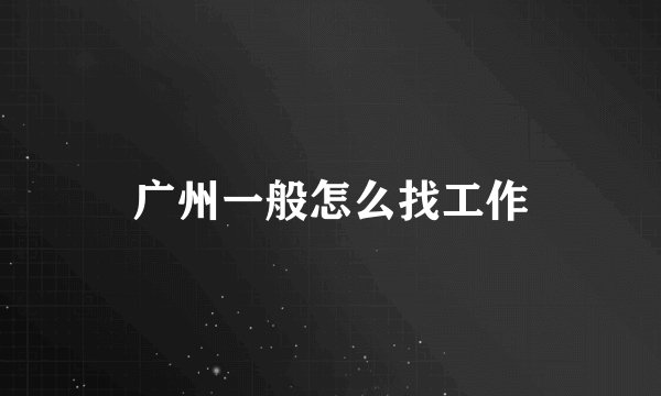 广州一般怎么找工作