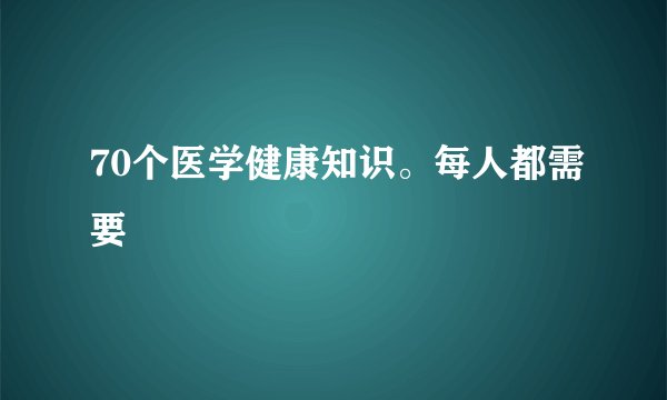 70个医学健康知识。每人都需要
