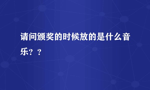 请问颁奖的时候放的是什么音乐？？