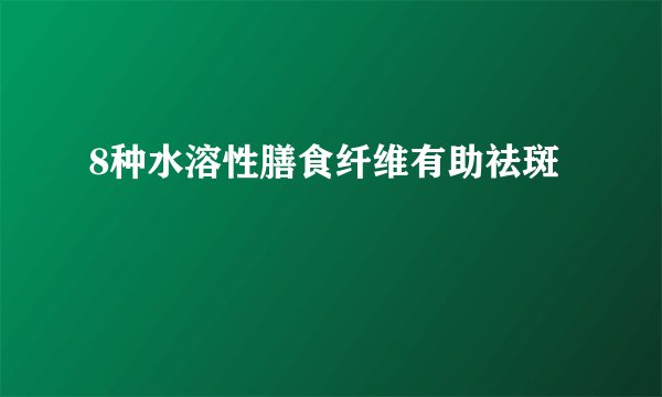 8种水溶性膳食纤维有助祛斑