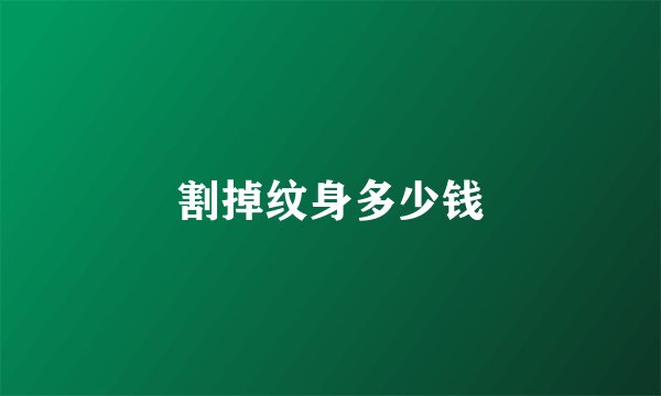 割掉纹身多少钱