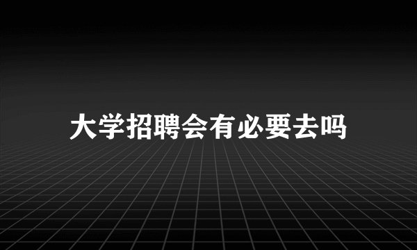 大学招聘会有必要去吗