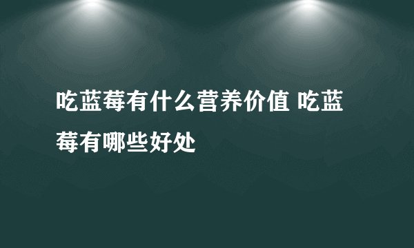 吃蓝莓有什么营养价值 吃蓝莓有哪些好处