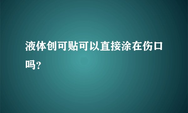 液体创可贴可以直接涂在伤口吗？