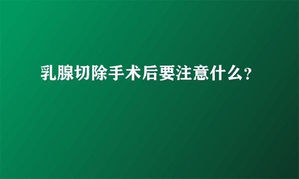 乳腺切除手术后要注意什么？