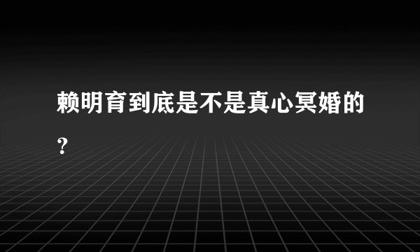 赖明育到底是不是真心冥婚的？