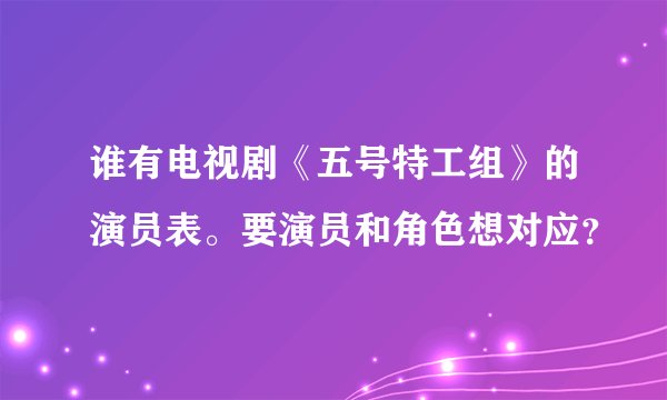谁有电视剧《五号特工组》的演员表。要演员和角色想对应？