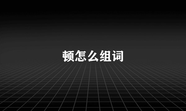 顿怎么组词