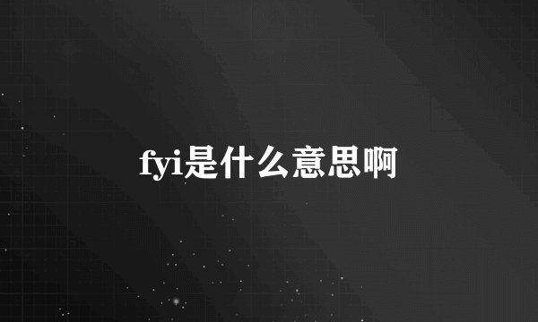fyi是什么意思啊