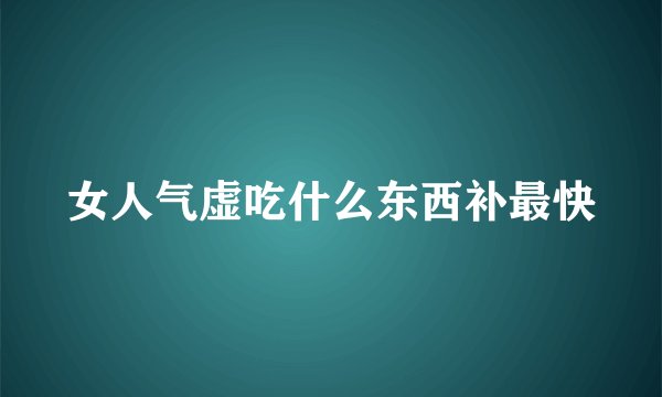 女人气虚吃什么东西补最快