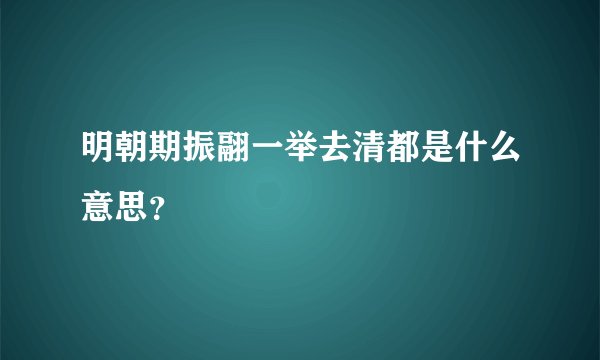 明朝期振翮一举去清都是什么意思？