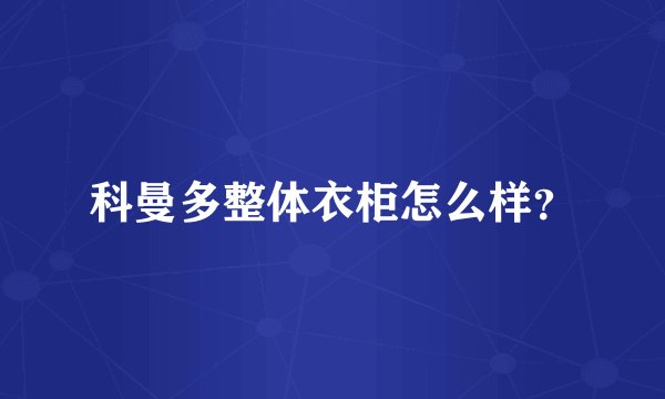 科曼多整体衣柜怎么样？