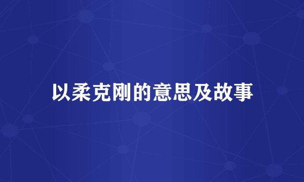 以柔克刚的意思及故事