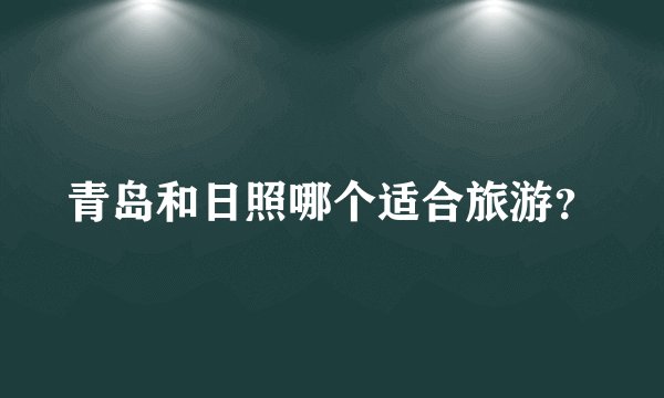 青岛和日照哪个适合旅游？