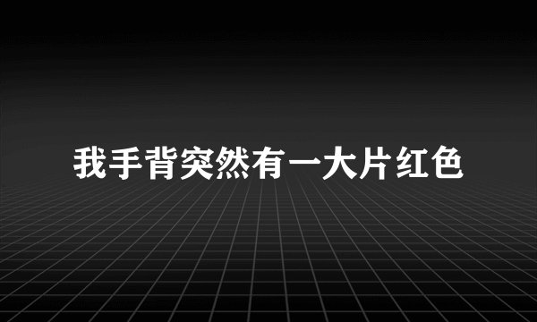我手背突然有一大片红色