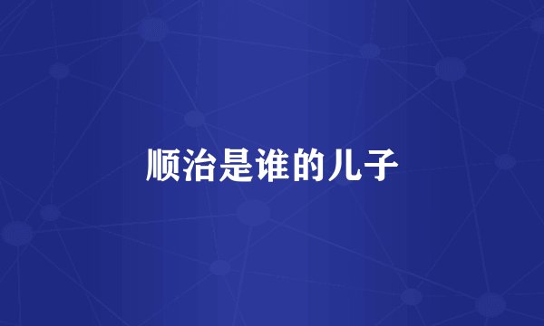 顺治是谁的儿子