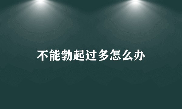 不能勃起过多怎么办