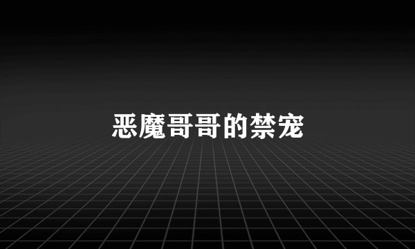 恶魔哥哥的禁宠