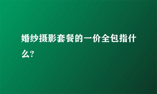 婚纱摄影套餐的一价全包指什么?