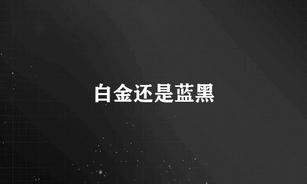白金还是蓝黑
