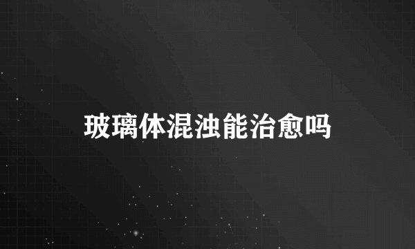 玻璃体混浊能治愈吗