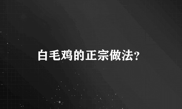 白毛鸡的正宗做法？