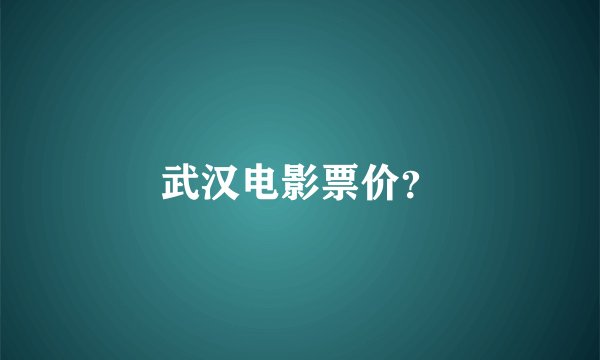 武汉电影票价？
