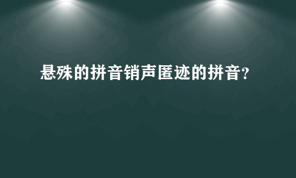悬殊的拼音销声匿迹的拼音？