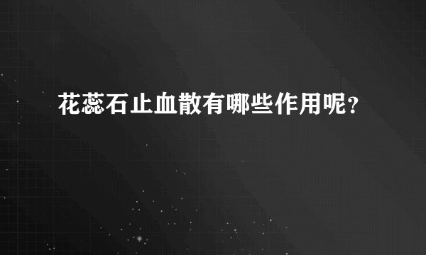 花蕊石止血散有哪些作用呢？