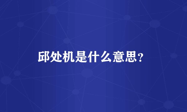 邱处机是什么意思?