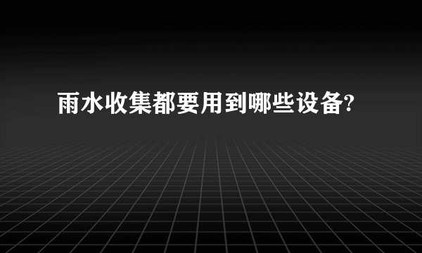 雨水收集都要用到哪些设备?