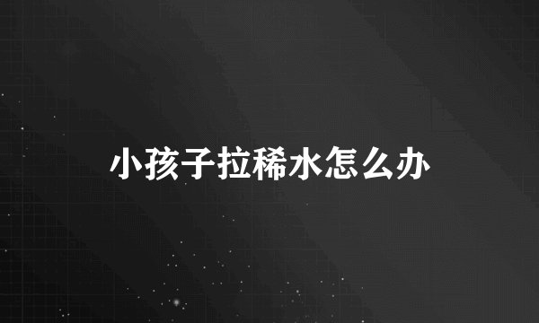 小孩子拉稀水怎么办