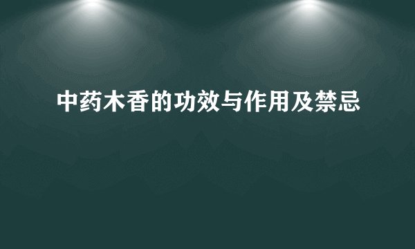 中药木香的功效与作用及禁忌