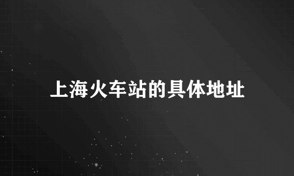 上海火车站的具体地址