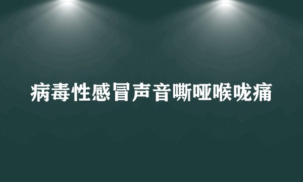 病毒性感冒声音嘶哑喉咙痛