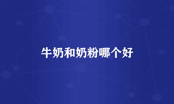 牛奶和奶粉哪个好