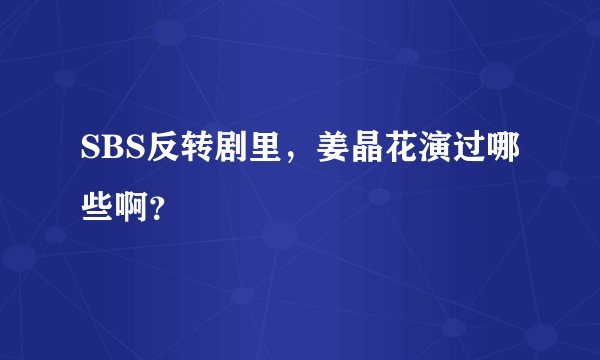 SBS反转剧里，姜晶花演过哪些啊？