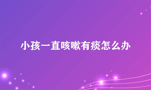 小孩一直咳嗽有痰怎么办