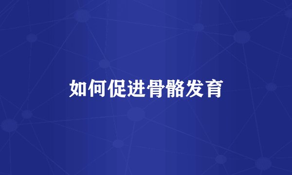 如何促进骨骼发育
