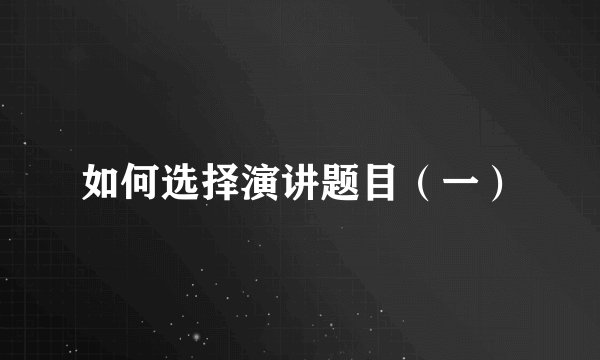 如何选择演讲题目（一）