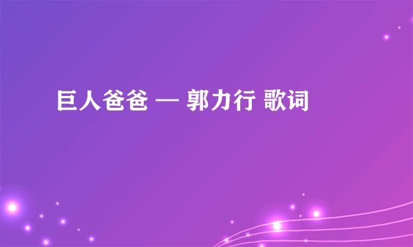 巨人爸爸 — 郭力行 歌词
