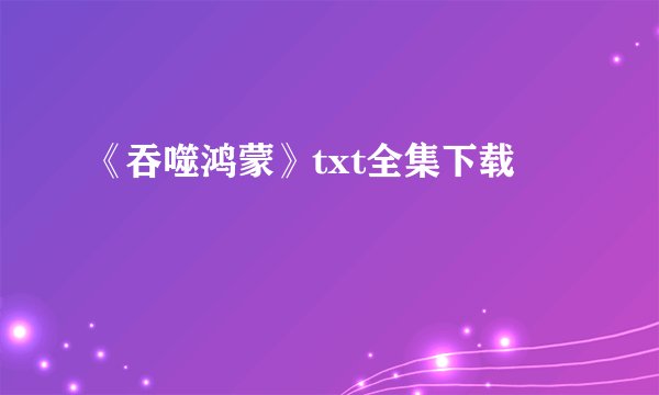 《吞噬鸿蒙》txt全集下载