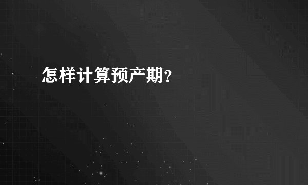 怎样计算预产期？



预产期，即孕妇预