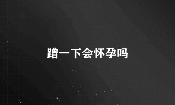 蹭一下会怀孕吗